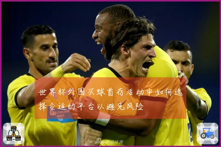 世界杯外围买球首存活动中如何选择合适的平台以避免风险