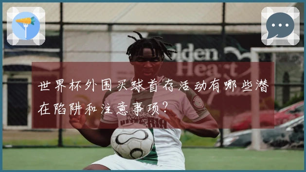 世界杯外围买球首存活动有哪些潜在陷阱和注意事项？