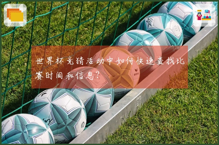 世界杯竞猜活动中如何快速查找比赛时间和信息？