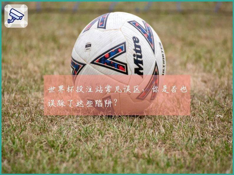 世界杯投注站常见误区，你是否也误踩了这些陷阱？