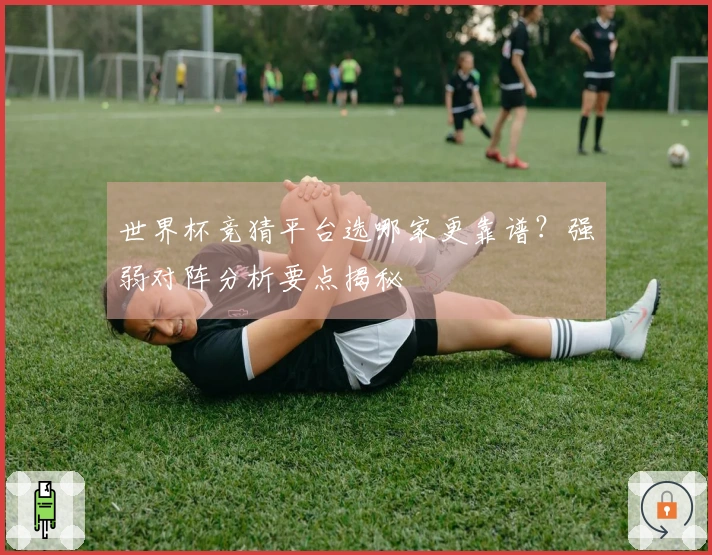 世界杯竞猜平台选哪家更靠谱？强弱对阵分析要点揭秘