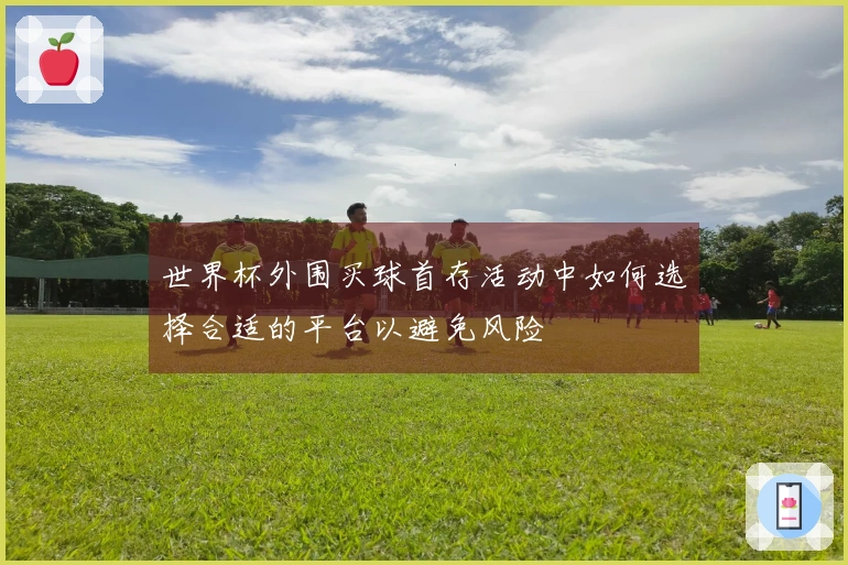 世界杯外围买球首存活动中如何选择合适的平台以避免风险