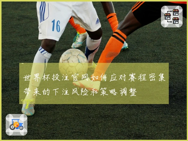 世界杯投注官网如何应对赛程密集带来的下注风险和策略调整
