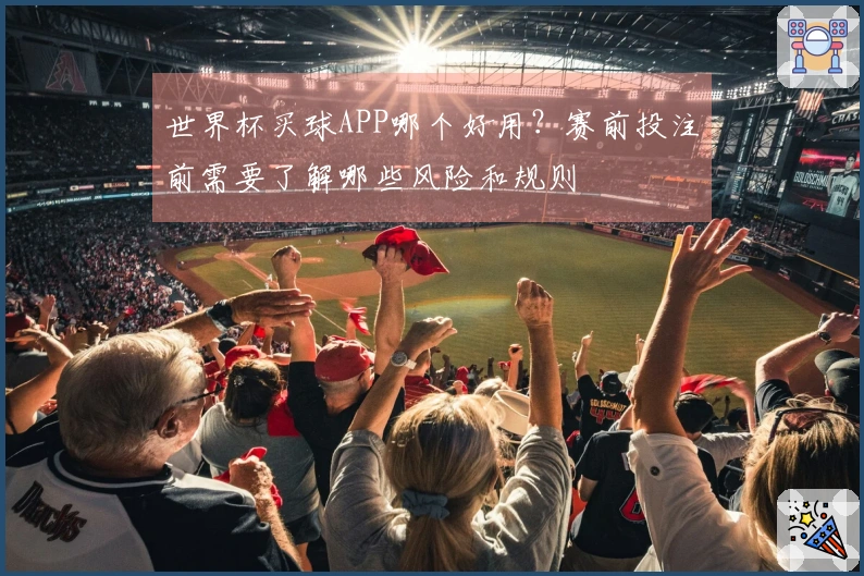 世界杯买球APP哪个好用？赛前投注前需要了解哪些风险和规则