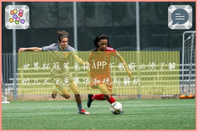 世界杯冠军竞猜APP下载前必须了解的几大注意事项和规则解析