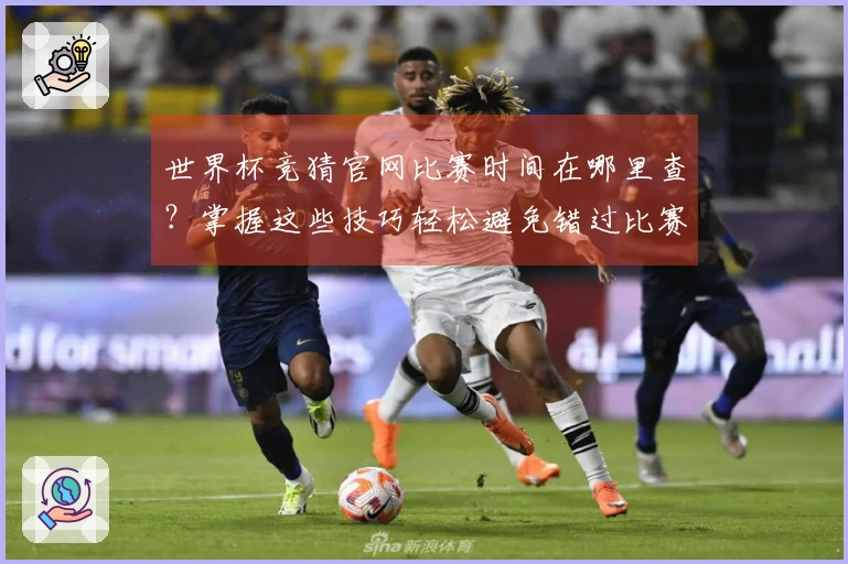 世界杯竞猜官网比赛时间在哪里查？掌握这些技巧轻松避免错过比赛