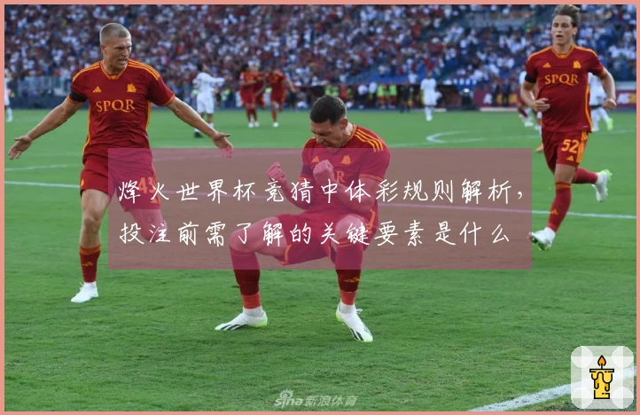 烽火世界杯竞猜中体彩规则解析，投注前需了解的关键要素是什么