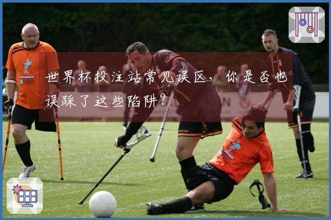 世界杯投注站常见误区，你是否也误踩了这些陷阱？