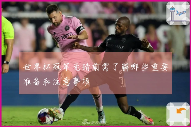 世界杯冠军竞猜前需了解哪些重要准备和注意事项
