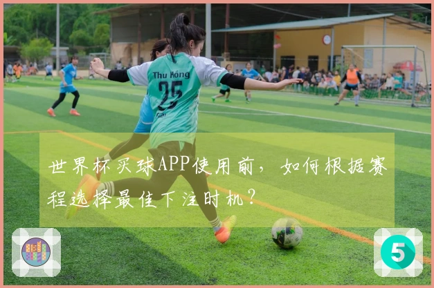 世界杯买球APP使用前，如何根据赛程选择最佳下注时机？