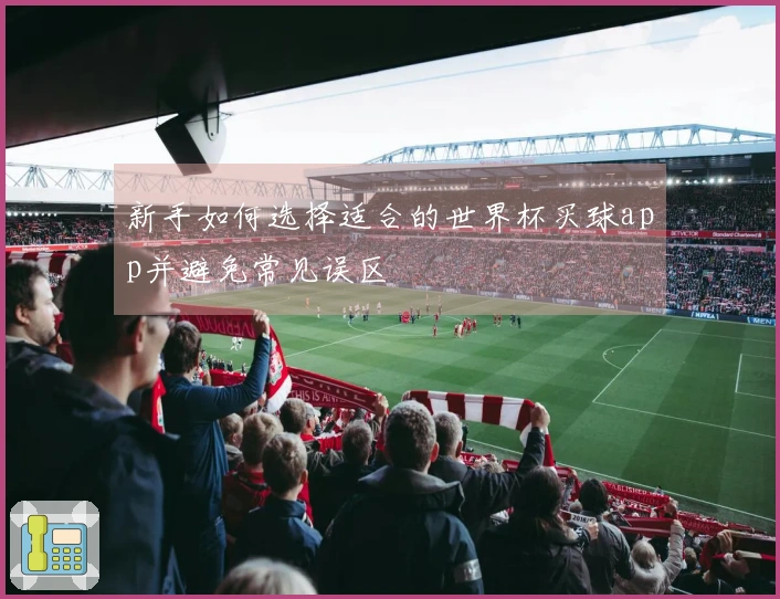 新手如何选择适合的世界杯买球app并避免常见误区