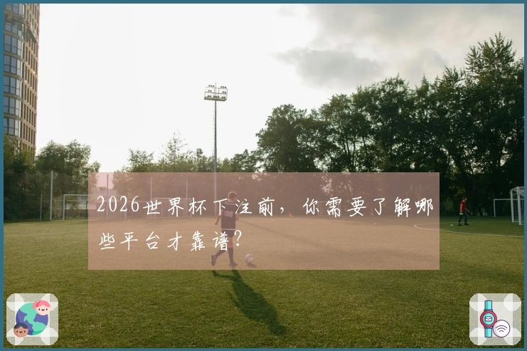 2026世界杯下注前，你需要了解哪些平台才靠谱？
