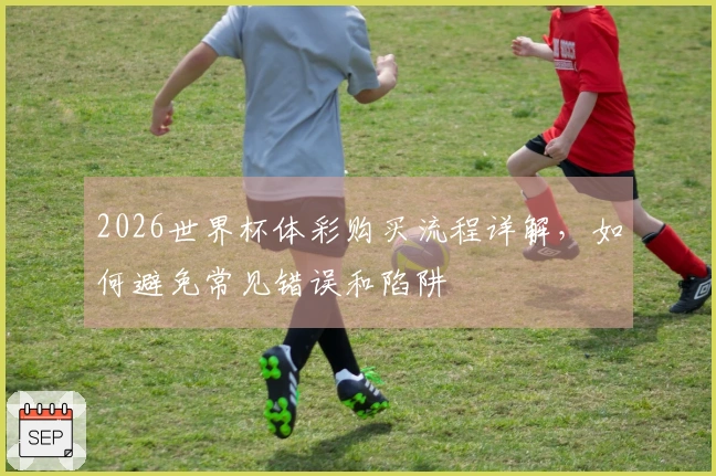 2026世界杯体彩购买流程详解，如何避免常见错误和陷阱