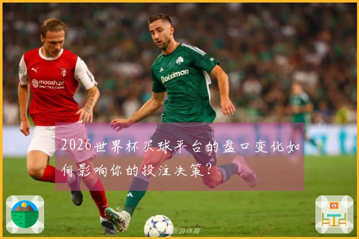 2026世界杯买球平台的盘口变化如何影响你的投注决策？