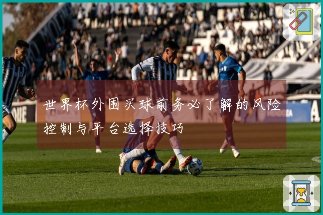 世界杯外围买球前务必了解的风险控制与平台选择技巧