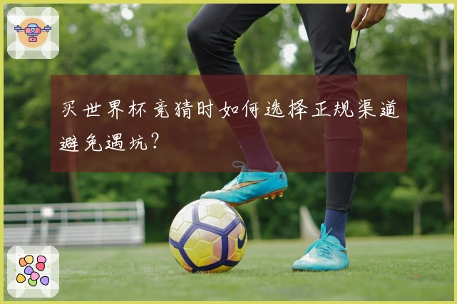 买世界杯竞猜时如何选择正规渠道避免遇坑？