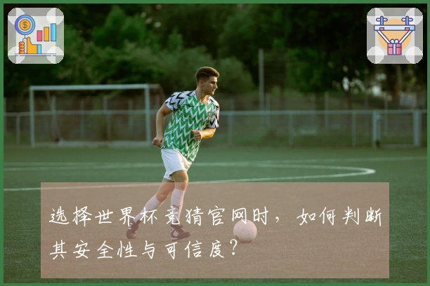 选择世界杯竞猜官网时，如何判断其安全性与可信度？