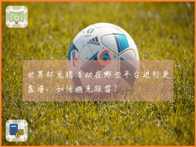 世界杯竞猜活动在哪些平台进行更靠谱,如何避免踩雷?