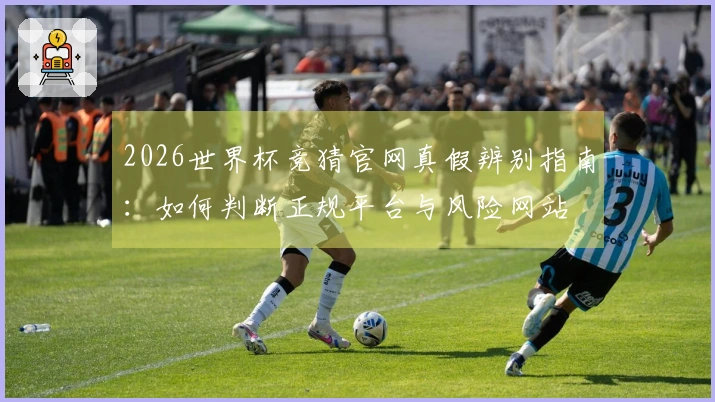2026世界杯竞猜官网真假辨别指南：如何判断正规平台与风险网站