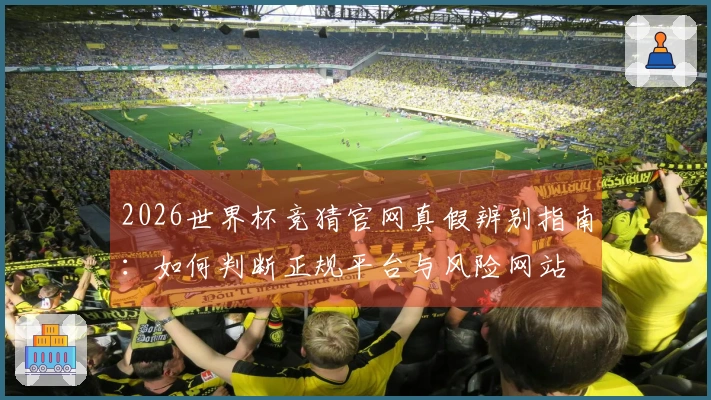 2026世界杯竞猜官网真假辨别指南：如何判断正规平台与风险网站