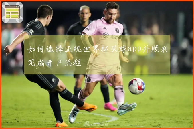 如何选择正规世界杯买球app并顺利完成开户流程