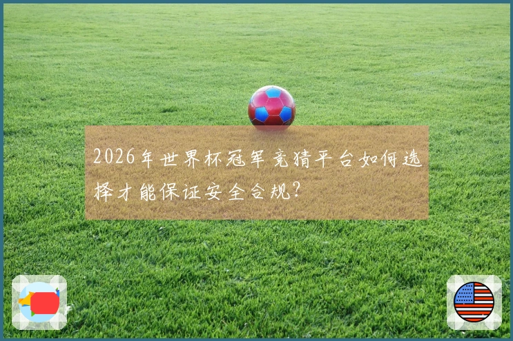 2026年世界杯冠军竞猜平台如何选择才能保证安全合规？