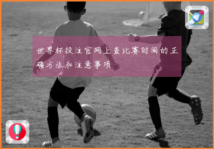 世界杯投注官网上查比赛时间的正确方法和注意事项