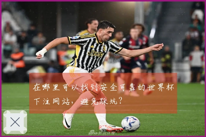 在哪里可以找到安全可靠的世界杯下注网站，避免踩坑？