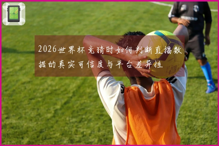 2026世界杯竞猜时如何判断直播数据的真实可信度与平台差异性