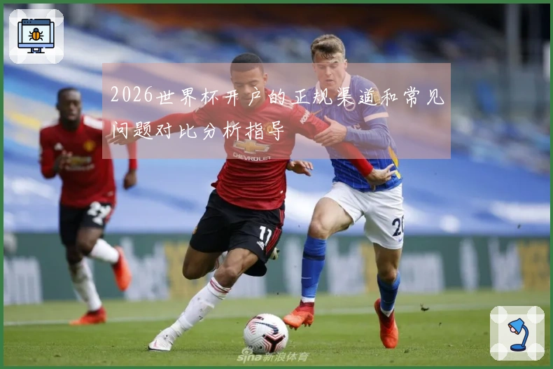 2026世界杯开户的正规渠道和常见问题对比分析指导