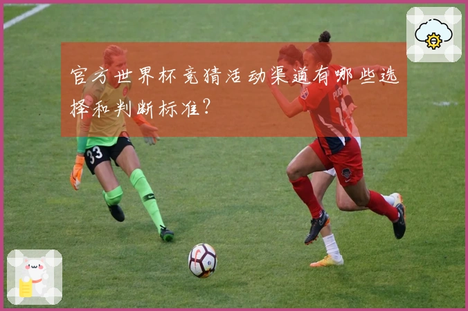 官方世界杯竞猜活动渠道有哪些选择和判断标准？