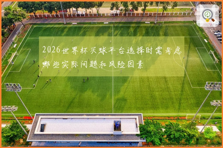 2026世界杯买球平台选择时需考虑哪些实际问题和风险因素
