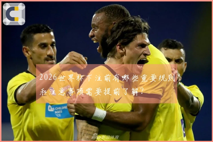 2026世界杯下注前有哪些重要规则和注意事项需要提前了解？