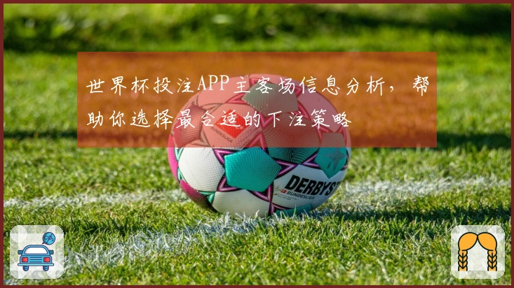 世界杯投注APP主客场信息分析，帮助你选择最合适的下注策略