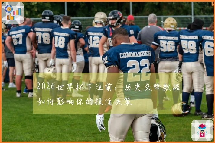 2026世界杯下注前，历史交锋数据如何影响你的投注决策