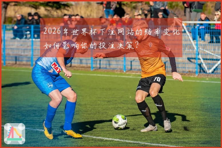 2026年世界杯下注网站的赔率变化如何影响你的投注决策?