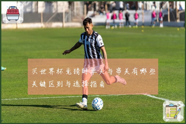 买世界杯竞猜时单关与串关有哪些关键区别与选择指南