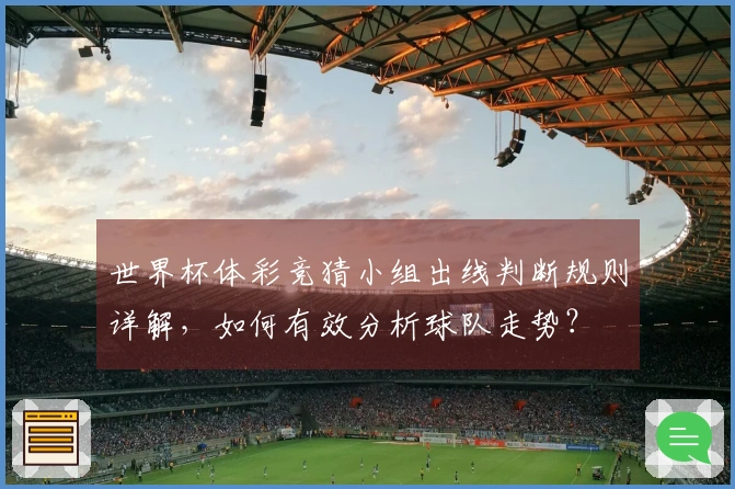 世界杯体彩竞猜小组出线判断规则详解,如何有效分析球队走势?